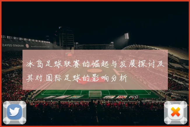 冰岛足球联赛的崛起与发展探讨及其对国际足球的影响分析