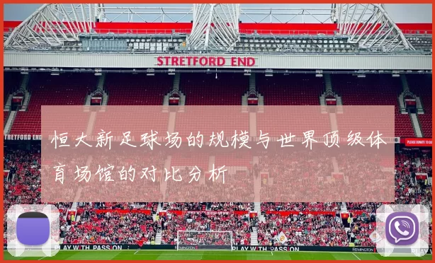 恒大新足球场的规模与世界顶级体育场馆的对比分析