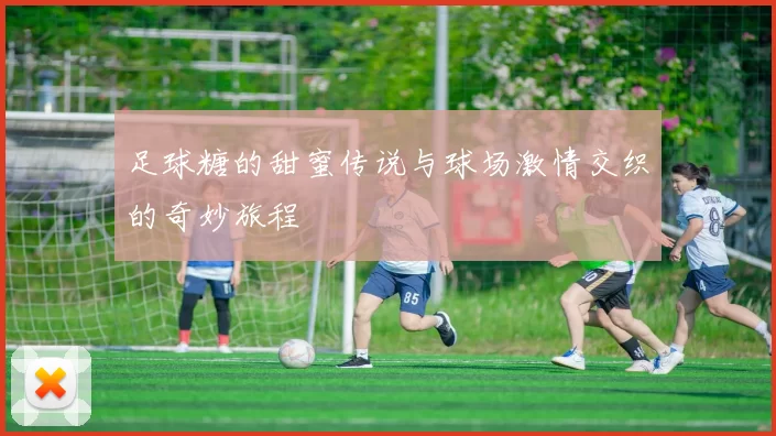 足球糖的甜蜜传说与球场激情交织的奇妙旅程
